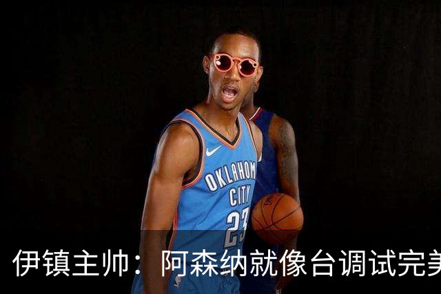 伊镇主帅：阿森纳就像台调试完美的机器，处理任何情况都游刃有余