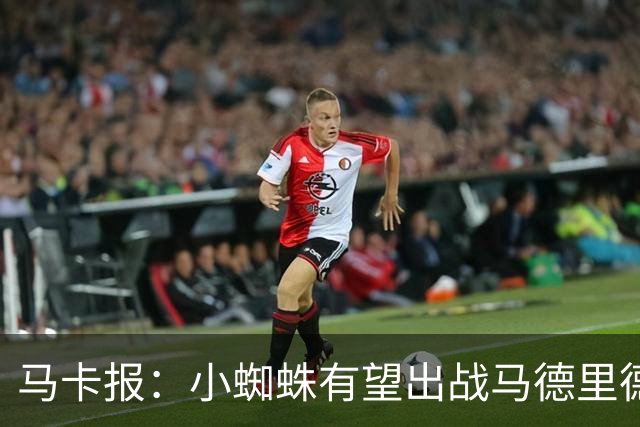 马卡报：小蜘蛛有望出战马德里德比，但踢满全场已经被明确排除